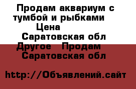 Продам аквариум с тумбой и рыбками.  › Цена ­ 6 500 - Саратовская обл. Другое » Продам   . Саратовская обл.